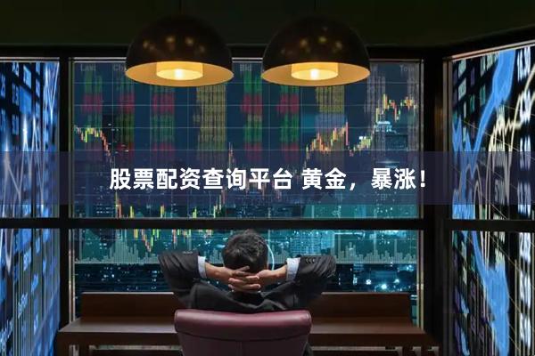 股票配资查询平台 黄金，暴涨！