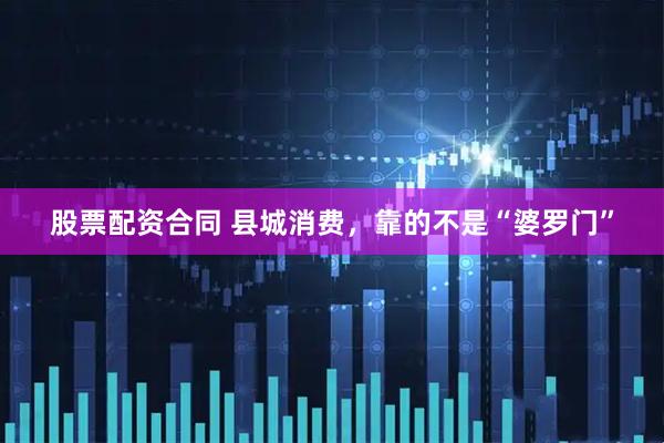 股票配资合同 县城消费，靠的不是“婆罗门”