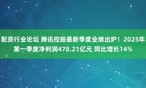 配资行业论坛 腾讯控股最新季度业绩出炉！2025年第一季度净利润478.21亿元 同比增长14%