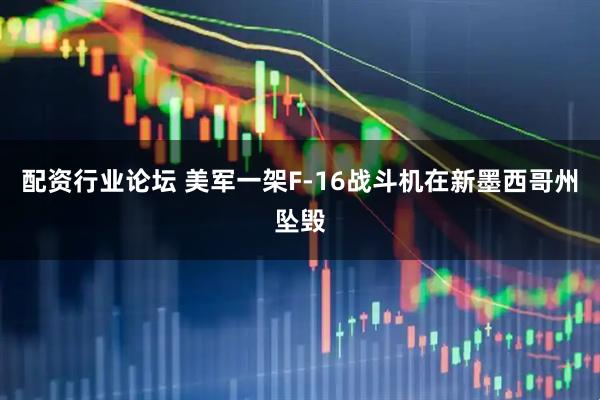 配资行业论坛 美军一架F-16战斗机在新墨西哥州坠毁