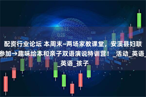 配资行业论坛 本周末~两场家教课堂，安溪县妇联邀您参加→趣味绘本和亲子双语演说特训营！_活动_英语_孩子