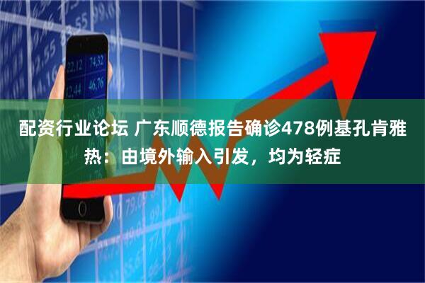 配资行业论坛 广东顺德报告确诊478例基孔肯雅热：由境外输入引发，均为轻症