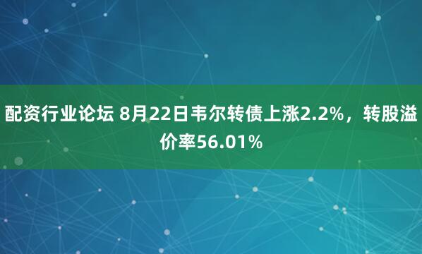 配资行业论坛 8月22日韦尔转债上涨2.2%，转股溢价率56.01%