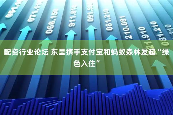 配资行业论坛 东呈携手支付宝和蚂蚁森林发起“绿色入住”