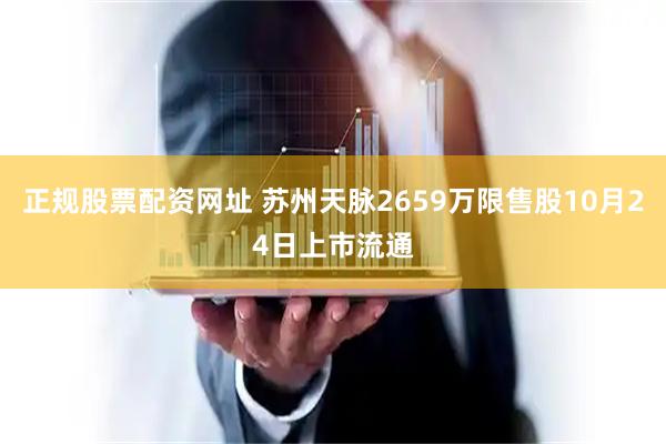 正规股票配资网址 苏州天脉2659万限售股10月24日上市流通
