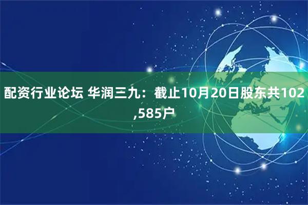 配资行业论坛 华润三九：截止10月20日股东共102,585户