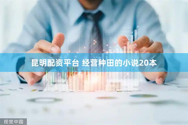 昆明配资平台 经营种田的小说20本