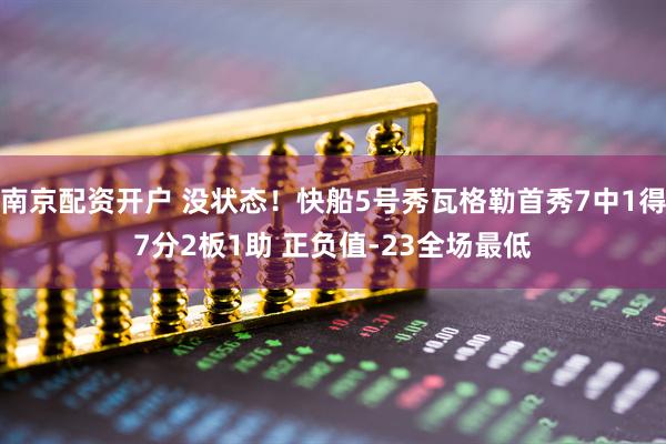 南京配资开户 没状态！快船5号秀瓦格勒首秀7中1得7分2板1助 正负值-23全场最低