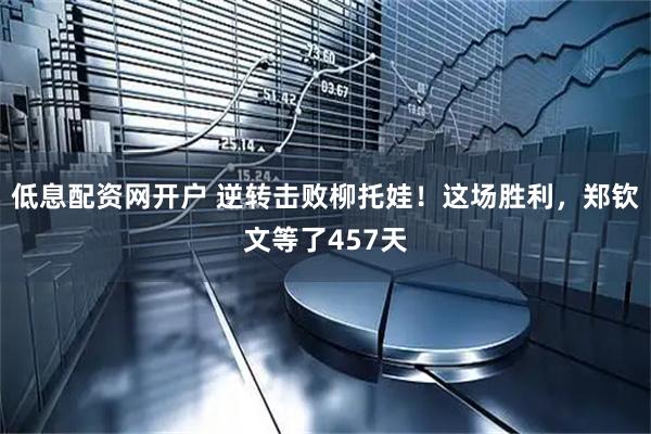 低息配资网开户 逆转击败柳托娃！这场胜利，郑钦文等了457天