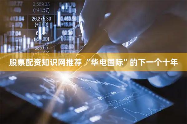 股票配资知识网推荐 “华电国际”的下一个十年
